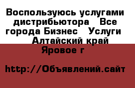 Воспользуюсь услугами дистрибьютора - Все города Бизнес » Услуги   . Алтайский край,Яровое г.